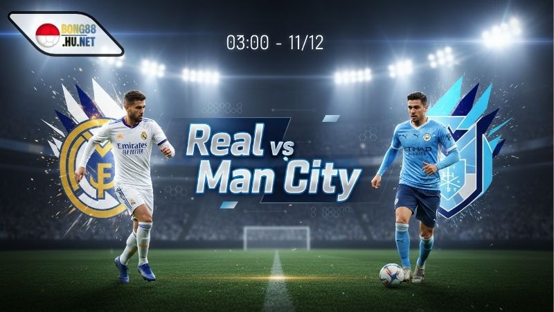 Soi kèo bóng đá Real Madrid vs Man City, 03h00 ngày 11/12